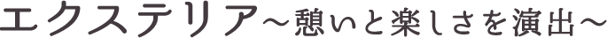 エクステリア~憩いと楽しさを演出~